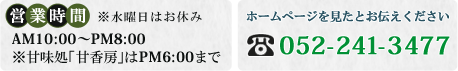 営業時間 ※水曜日はお休み AM10:00~PM8:00 ※甘味処「甘香房」はPM6:00まで ホームページを見たとお伝えください 052-241-3477
